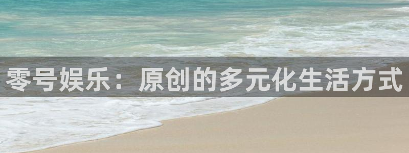 赢咖电子游戏官网：零号娱乐：原创的多元化生活方式