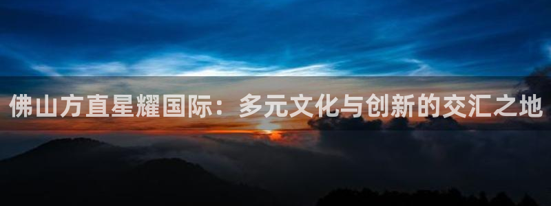 赢咖,com：佛山方直星耀国际：多元文化与创新的交汇之地