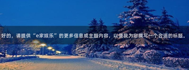 赢咖电子游戏官网：好的，请提供“e家娱乐”的更多信息或主题内容，以便我为您撰写一个合适的标题。