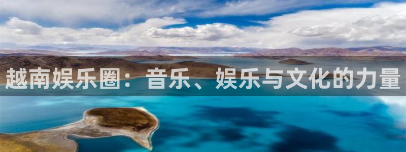 赢咖app下载：越南娱乐圈：音乐、娱乐与文化的力量