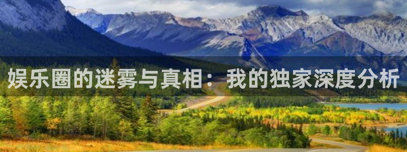 壹号app下载链接：娱乐圈的迷雾与真相：我的独家深度分析