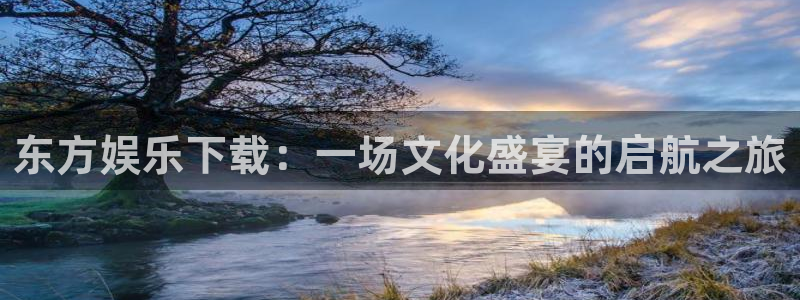 壹号app官方登录入口下载：东方娱乐下载：一场文化盛宴的启航之旅